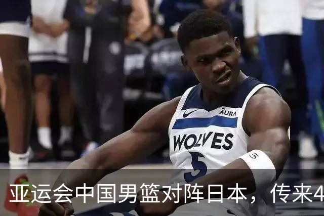 亚运会中国男篮对阵日本，传来4好消息和2坏消息，廖三宁30分胡金秋余嘉豪拼内线，男篮赢球有戏